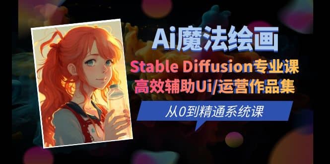 Ai魔法绘画 Stable Diffusion专业课 高效辅助Ui/运营作品集 0到精通系统课-先锋思维