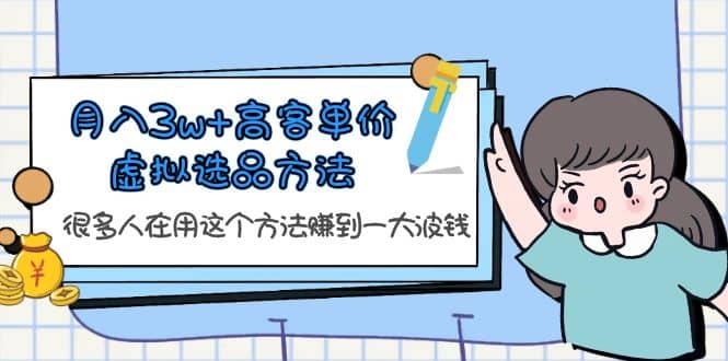 月入3w 高客单价虚拟选品方法，很多人在用这个方法赚到一大波钱！-先锋思维