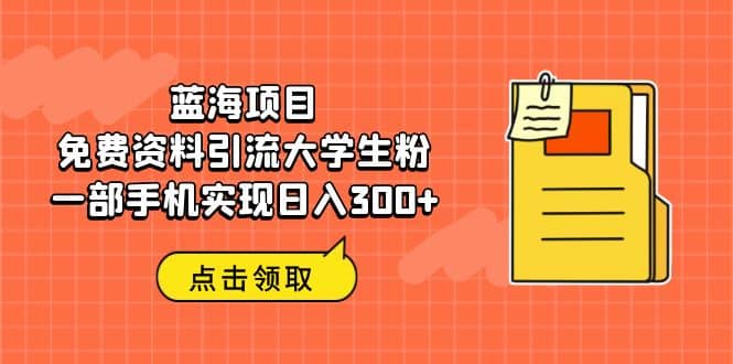 蓝海项目，免费资料引流大学生粉一部手机实现日入300-先锋思维