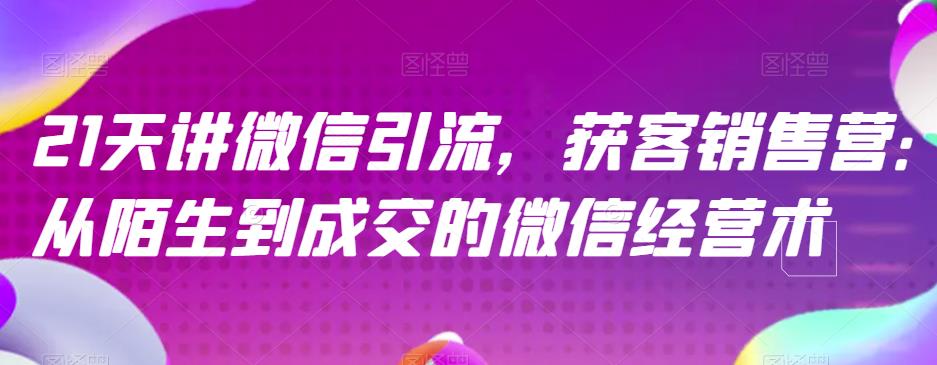 21天讲微信引流获客销售营，从陌生到成交的微信经营术-先锋思维