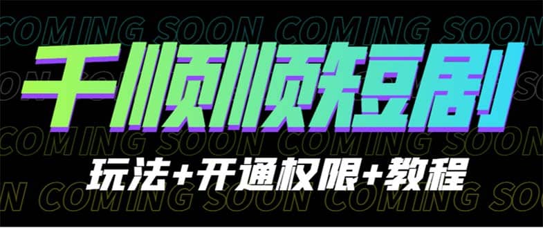 收费800多的千顺顺短剧玩法 开通权限 教程-先锋思维