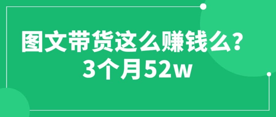 图文带货这么赚钱么? 3个月52W 图文带货运营加强课-先锋思维