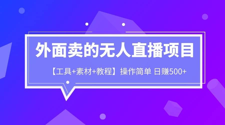 外面卖1980的无人直播项目【工具 素材 教程】日赚500-先锋思维