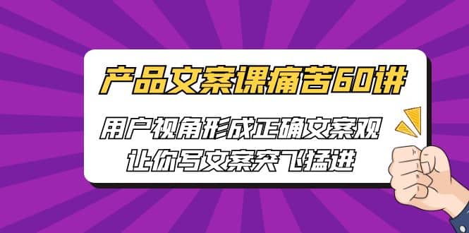 产品文案课痛苦60讲，用户视角形成正确文案观，让你写文案突飞猛进-先锋思维