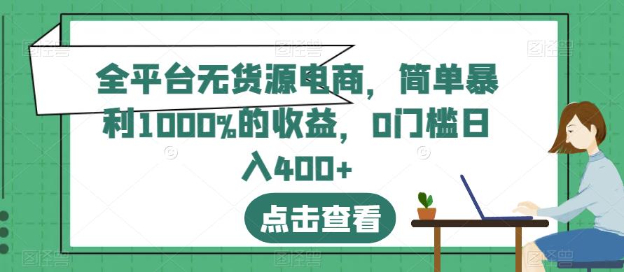 全平台无货源电商，简单暴利1000%的收益，0门槛日入400 【揭秘】-先锋思维