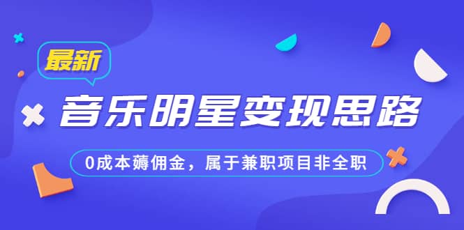 某公众号付费文章《音乐明星变现思路，0成本薅佣金，属于兼职项目非全职》-先锋思维