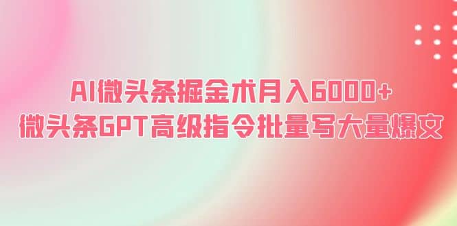 AI微头条掘金术月入6000  微头条GPT高级指令批量写大量爆文-先锋思维