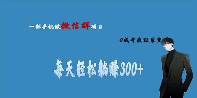 用微信群做副业，0成本疯狂裂变，当天见收益 一部手机实现每天轻松躺赚300-先锋思维