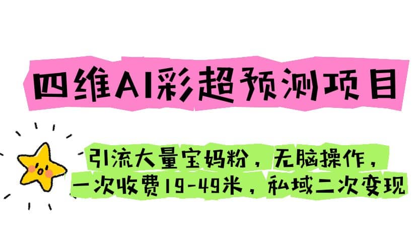 四维AI彩超预测项目 引流大量宝妈粉 无脑操作 一次收费19-49 私域二次变现-先锋思维