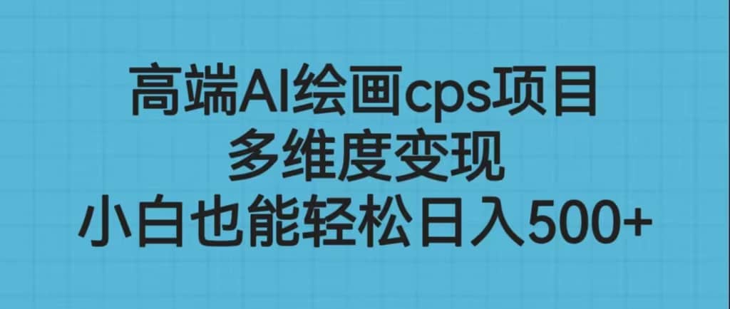 高端AI绘画cps项目，多维度变现，小白也能轻松日入500-先锋思维