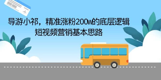 导游小祁，精准涨粉200w的底层逻辑，短视频营销基本思路-先锋思维