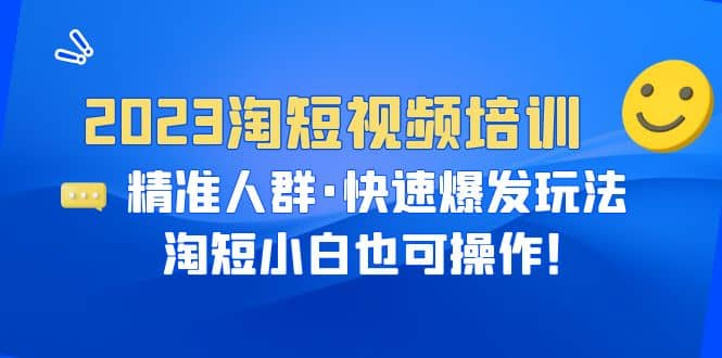 2023淘短视频培训：精准人群·快速爆发玩法，淘短小白也可操作-先锋思维