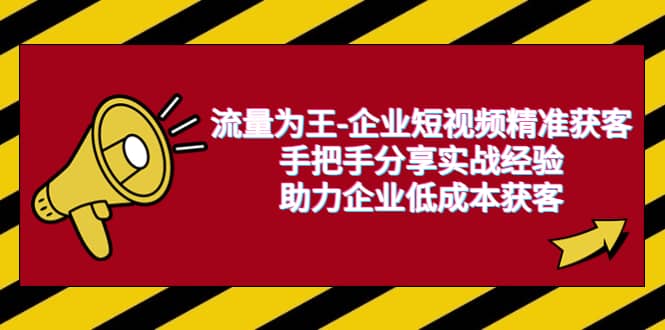 流量为王-企业 短视频精准获客，手把手分享实战经验，助力企业低成本获客-先锋思维