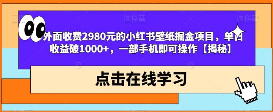 外面收费2980元的小红书壁纸掘金项目，单日收益破1000 ，一部手机即可操作【揭秘】-先锋思维