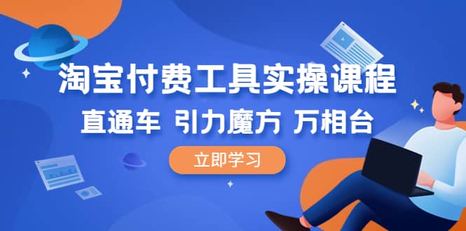 淘宝付费工具·实操课程，直通车-引力魔方-万相台（41节视频课）-先锋思维