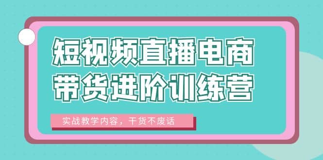 短视频直播电商带货进阶训练营：实战教学内容，干货不废话-先锋思维