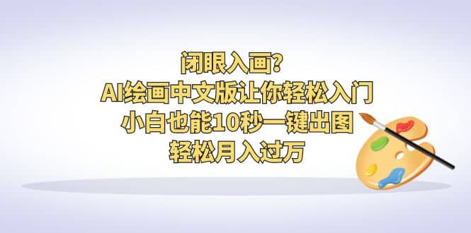 闭眼入画？AI绘画中文版让你轻松入门！小白也能10秒一键出图，轻松月入过万-先锋思维