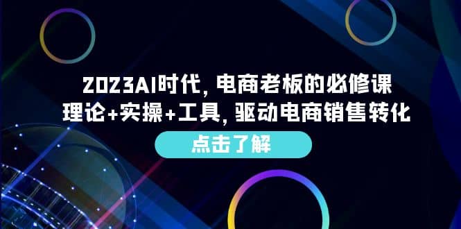 2023AI·时代，电商老板的必修课，理论 实操 工具，驱动电商销售转化-先锋思维