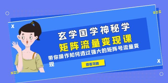 玄学国学神秘学矩阵·流量变现课，带你操作如何透过强大的矩阵号流量变现-先锋思维