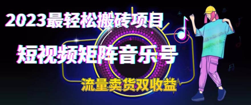 2023最轻松搬砖项目，短视频矩阵音乐号流量收益 卖货收益-先锋思维