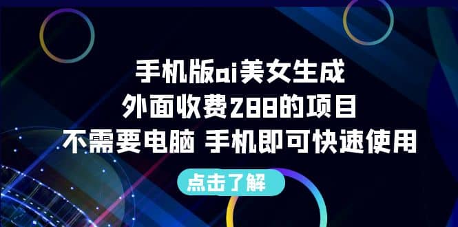 手机版ai美女生成-外面收费288的项目，不需要电脑，手机即可快速使用-先锋思维