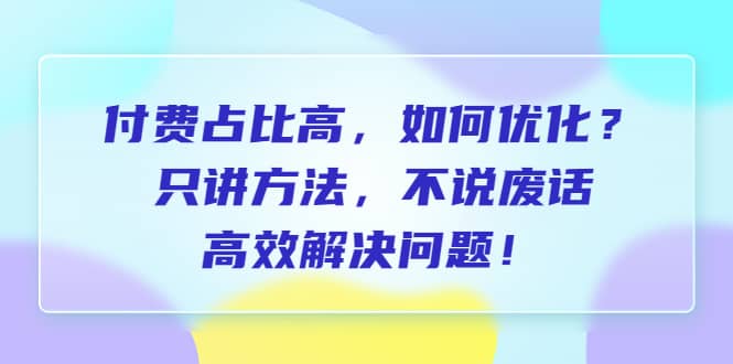 付费 占比高，如何优化？只讲方法，不说废话，高效解决问题-先锋思维