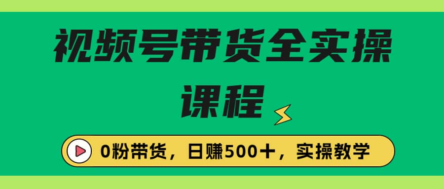 收费1980的视频号带货保姆级全实操教程，0粉带货-先锋思维