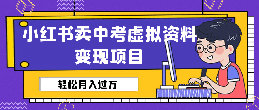 小红书卖中考虚拟资料变现分享课：轻松月入过万（视频 配套资料）-先锋思维