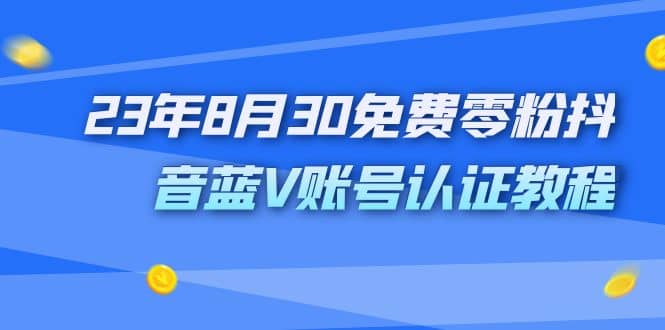 外面收费1980的23年8月30免费零粉抖音蓝V账号认证教程-先锋思维