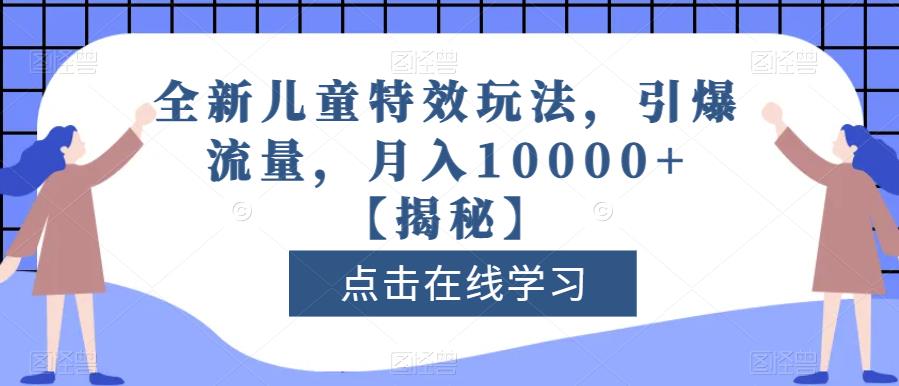 全新儿童特效玩法，引爆流量，月入10000 【揭秘】-先锋思维