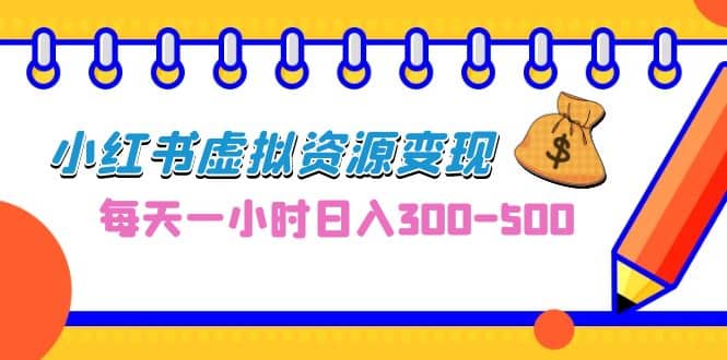 0成本副业项目，每天一小时日入300-500，小红书虚拟资源变现（教程 素材）-先锋思维