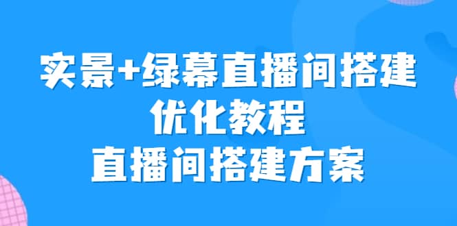 实景 绿幕直播间搭建优化教程，直播间搭建方案-先锋思维