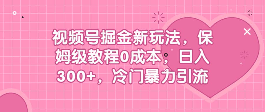 视频号掘金新玩法，保姆级教程0成本，日入300 ，冷门暴力引流-先锋思维