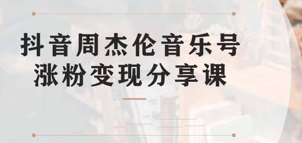 副业拆解：抖音杰伦音乐号涨粉变现项目 视频版一条龙实操玩法（教程 素材）-先锋思维