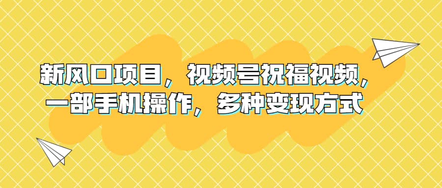 新风口项目，视频号祝福视频，一部手机操作，多种变现方式-先锋思维