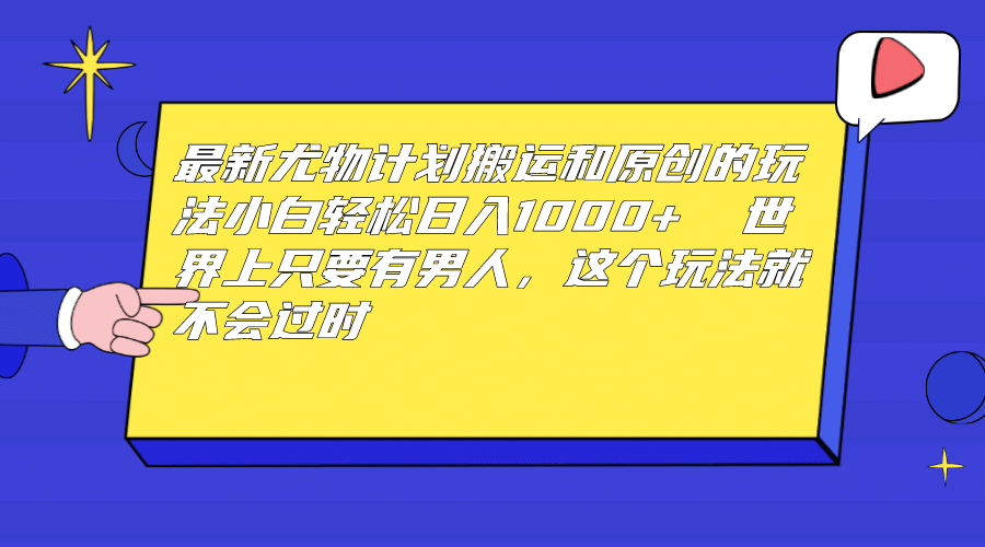 最新尤物计划搬运和原创玩法：小白日入1000  世上只要有男人，玩法就不过时-先锋思维