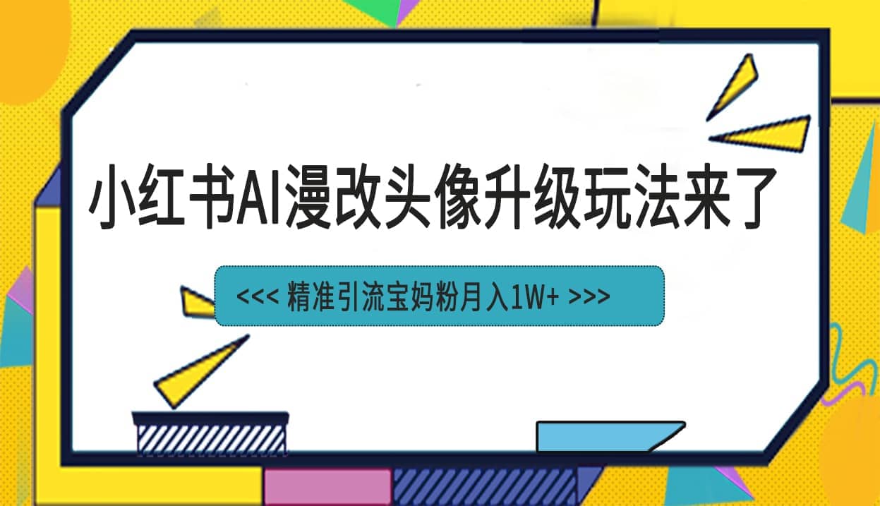 小红书最新AI漫改头像项目，精准引流宝妈粉，月入1w-先锋思维