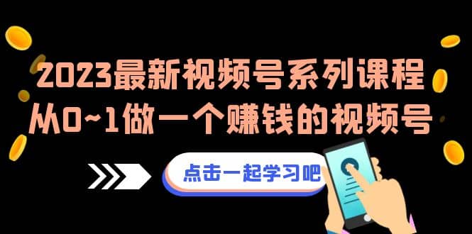 2023最新视频号系列课程，从0~1做一个赚钱的视频号（8节视频课）-先锋思维