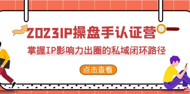 2023·IP操盘手·认证营·第2期，掌握IP影响力出圈的私域闭环路径（35节）-先锋思维