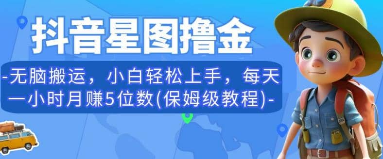 抖音星图撸金，无脑搬运，小白轻松上手，每天一小时月赚5位数(保姆级教程)【揭秘】-先锋思维