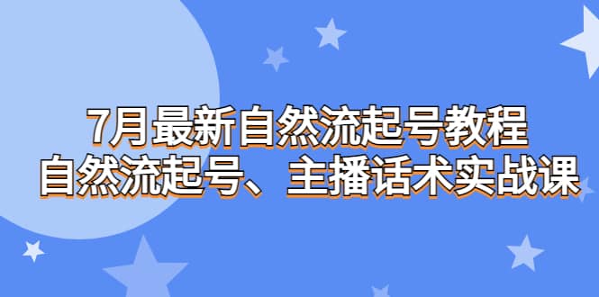 7月最新自然流起号教程，自然流起号、主播话术实战课-先锋思维