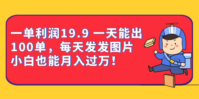 一单利润19.9 一天能出100单，每天发发图片 小白也能月入过万（教程 资料）-先锋思维