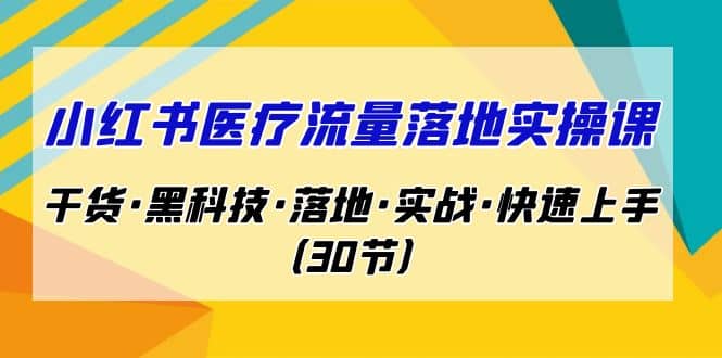 小红书·医疗流量落地实操课，干货·黑科技·落地·实战·快速上手（30节）-先锋思维