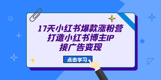 17天 小红书爆款 涨粉营（广告变现方向）打造小红书博主IP、接广告变现-先锋思维