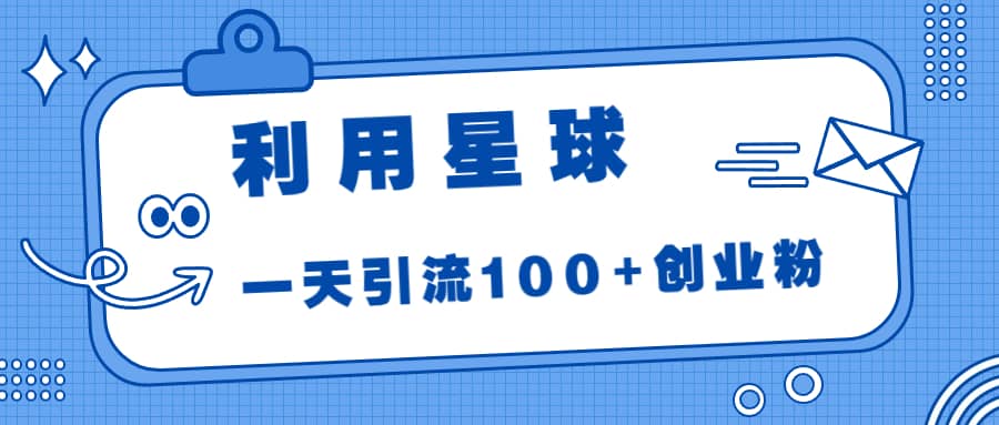 利用星球，一天引流100 创业粉-先锋思维