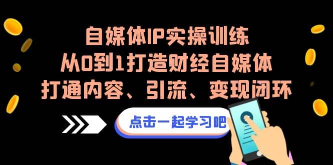 自媒体IP实操训练，从0到1打造财经自媒体，打通内容、引流、变现闭环-先锋思维