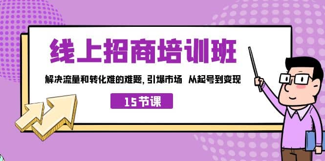 线上·招商培训班，解决流量和转化难的难题 引爆市场 从起号到变现（15节）-先锋思维