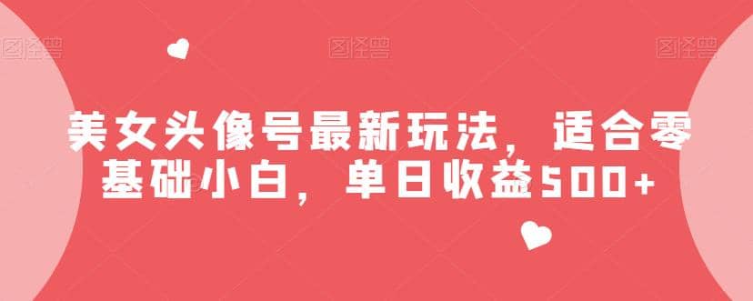 美女头像号最新玩法，适合零基础小白，单日收益500 【揭秘】-先锋思维