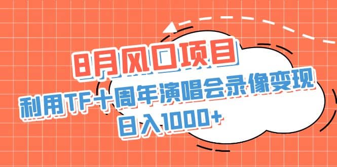 8月风口项目，利用TF十周年演唱会录像变现，日入1000 ，简单无脑操作-先锋思维