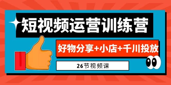 0基础短视频运营训练营：好物分享 小店 千川投放（26节视频课）-先锋思维